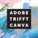 Adobe trifft Canva: Stärken, Grenzen und Praxis-Workflows